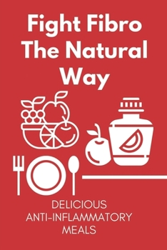 Fight Fibro The Natural Way: Delicious Anti-Inflammatory Meals: Mediterranean Anti Inflammatory Diet