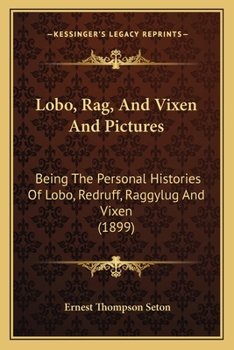 Paperback Lobo, Rag, And Vixen And Pictures: Being The Personal Histories Of Lobo, Redruff, Raggylug And Vixen (1899) Book