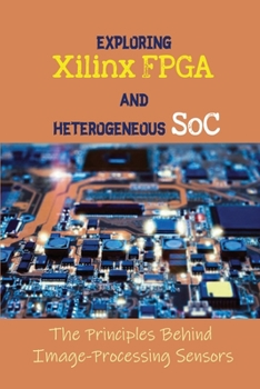Paperback Exploring Xilinx FPGA And Heterogeneous SoC: The Principles Behind Image-Processing Sensors: Introduction To Image Processing Book