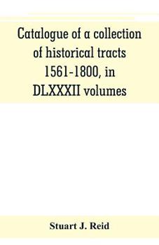 Paperback Catalogue of a collection of historical tracts, 1561-1800, in DLXXXII volumes Book