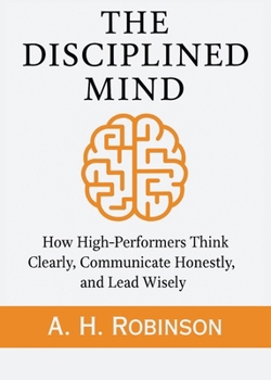 Paperback The Disciplined Mind: How High-Performers Think Clearly, Communicate Honestly, and Lead Wisely Book