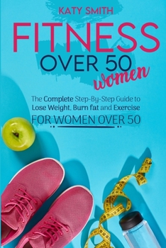 Paperback Fitness Over 50 Women: The Complete Step-By-Step Guide to Lose Weight, Burn fat and Exercise for women over 50 Book