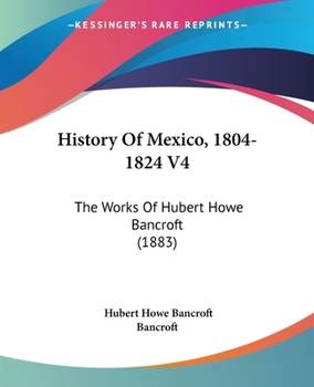 Paperback History Of Mexico, 1804-1824 V4: The Works Of Hubert Howe Bancroft (1883) Book