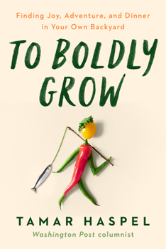 Hardcover To Boldly Grow: Finding Joy, Adventure, and Dinner in Your Own Backyard Book