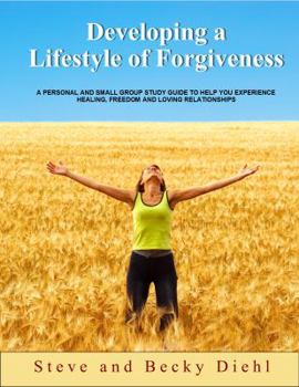 Paperback Developing a Lifestyle of Forgiveness: A Personal and Small Group Study Guide to Help You Experience Healing, Freedom and Loving Relationships Book