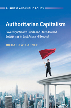 Authoritarian Capitalism: Sovereign Wealth Funds and State-Owned Enterprises in East Asia and Beyond - Book  of the Business and Public Policy