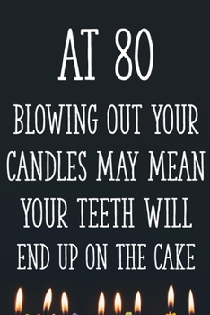 Paperback At 80 Blowing Out Your Candles May Mean Your Teeth Will End Up On The Cake: Funny 80th Gag Gifts for Men, Women, Friend - Notebook & Journal for Birth Book