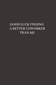 Good luck Finding A Better Coworker Than Me: Going away Gift for Coworker / Colleague leaving Gifts | Blank Lined Composition Notebook, Journal & Planner
