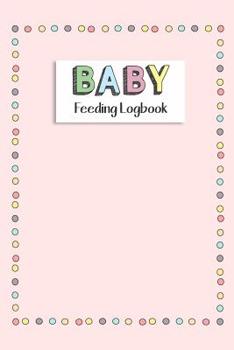 BABY Feeding Logbook: Feeding, Diaper and Weight Tracker for Newborns. A must have for any new parent!