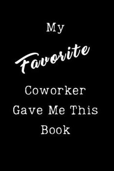My Favorite Coworker Gave Me This Book: Sarcastic Humor Blank 6"x9" Lined Journal Notebook Funny Gag Gifts for Home Friend or Office Journal