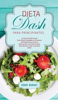 Hardcover Dieta DASH Para Principiantes: ¡La Solución Definitiva de Alimentación Saludable y el Programa de Pérdida de Peso para la Hipertensión y la Presión A [Spanish] Book