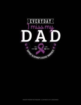 Everyday I Miss My Dad Support Alzheimer's Disease Awareness: Graph Paper Notebook - 0.25 Inch (1/4") Squares