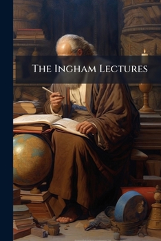 The Ingham Lectures. a Course of Lectures on the Evidences of Natural and Revealed Religion