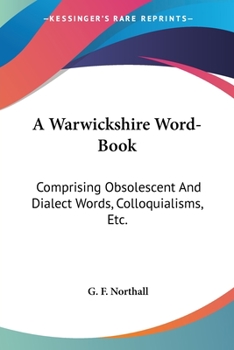 Paperback A Warwickshire Word-Book: Comprising Obsolescent And Dialect Words, Colloquialisms, Etc. Book