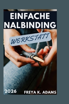 EINFACHE NALBINDING WERKSTATT: Eine Einführung in das traditionelle Nadelschleifen für entspannte handgefertigte Kreationen (German Edition)