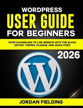 Paperback WordPress User Guide for Beginners 2026: From Dashboard to Live Website with the Block Editor, Themes, Plugins, and Quick Fixes Book