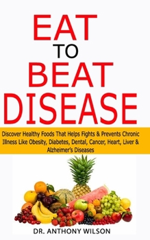 Paperback Eat to Beat Disease: Discover Healthy Foods That Helps Fights & Prevents Chronic Illness Like Obesity, Diabetes, Dental, Cancer, Heart, Liv Book