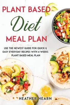 Plant Based Diet Meal Plan: Use the Newest Guide for Quick & Easy Everyday Recipes with 4 Weeks Plant Based Meal Plan