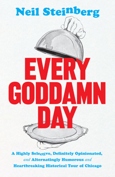 Hardcover Every Goddamn Day: A Highly Selective, Definitely Opinionated, and Alternatingly Humorous and Heartbreaking Historical Tour of Chicago Book