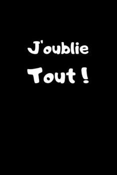 J'oublie Tout ! : Carnet de 150 Pages Lign?es Avec Phrase Humoristique Pour Ceux Qui N'ont Pas de T?te ! Id?e Cadeau Dr?le Pour Enfants et Adultes / Pense B?te Rigolo