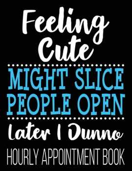 Paperback Feeling Cute Might Slice People Open Later I Dunno Hourly Appointment Book: Funny Math Teacher 50th Birthday Professor Husband 52-Week Undated Profess Book