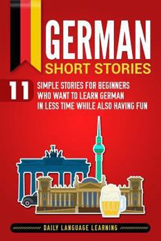 Paperback German Short Stories: 11 Simple Stories for Beginners Who Want to Learn German in Less Time While Also Having Fun Book