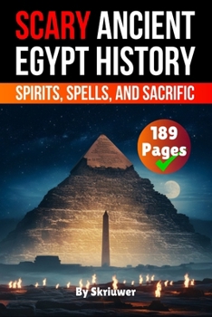 Scary Ancient Egypt History Facts: Spirits, Spells, and Sacrific
