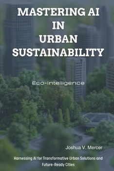 Paperback Eco-Intelligence: Mastering AI in Urban Sustainability: Harnessing AI for Transformative Urban Solutions and Future-Ready Cities Book
