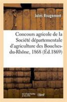 Concours Agricole de la Société Départementale d'Agriculture Des Bouches-Du-Rhône: Distribution Solennelle Des Prix, Roquevaire, 6 Septembre 1868