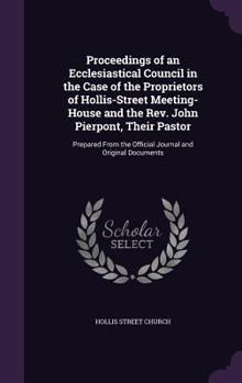 Hardcover Proceedings of an Ecclesiastical Council in the Case of the Proprietors of Hollis-Street Meeting-House and the Rev. John Pierpont, Their Pastor: Prepa Book