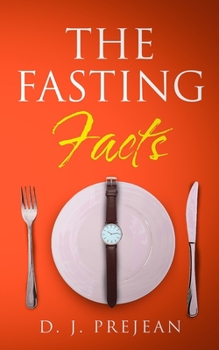 The Fasting Facts: A Book for Men and Women That Touches on Intermittent Fasting, The Benefits of Fasting, How to Fast for Beginners, and How to Burn Fat Through Fasting