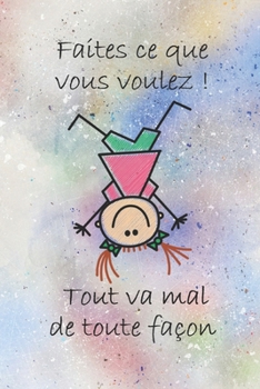 Faites ce que vous voulez ! Tout va mal de toute façon: Joli cahier de notes avec une couverture souple et colorée. Cadeau pour anniversaire et ... 108 pages lignées. (French Edition)