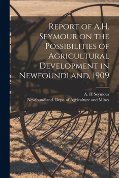 Paperback Report of A.H. Seymour on the Possibilities of Agricultural Development in Newfoundland, 1909 [microform] Book