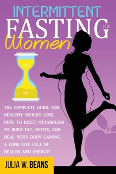 Intermittent Fasting for Women: The Complete Guide for Healthy Weight Loss. How to Reset Metabolism to Burn Fat, Detox, and Heal your body gaining a Long Life Full of Health and Energy!