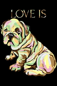 Love Is: Love Is Cute English Bulldog Dog Mom Dad Kid Gifts  Journal/Notebook Blank Lined Ruled 6x9 100 Pages