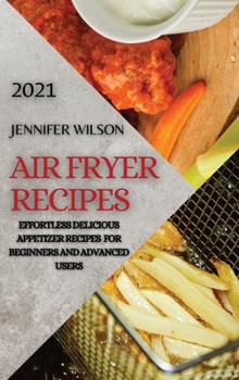 Hardcover Air Fryer Recipes 2021: Effortless Delicious Appetizer Recipes for Beginners and Advanced Users Book