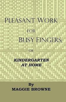 Paperback Pleasant Work for Busy Fingers - Or, Kindergarten at Home Book