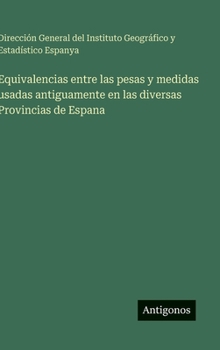 Equivalencias entre las pesas y medidas usadas antiguamente en las diversas Provincias de Espana (Spanish Edition)