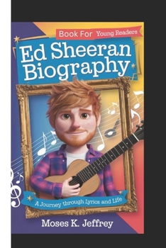 ED SHEERAN BIOGRAPHY: A Journey Through Lyrics And Life (Book For Young Readers)