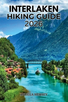INTERLAKEN HIKING GUIDE 2026: Complete Trail Book with Routes, Scenic Walks, Waterfalls, Alpine Lakes & Swiss Alps Adventure Planning (Uncharted Trails — Discover Hidden Paths Across Every Landscape)