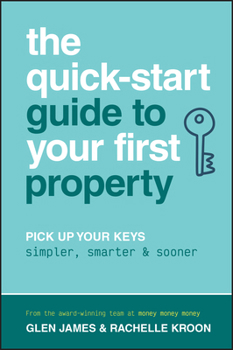 Paperback The Quick-Start Guide to Your First Property: Pick Up Your Keys Simpler, Smarter and Sooner Book