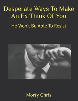 Paperback Desperate Ways To Make An Ex Think Of You: He Won't Be Able To Resist Book
