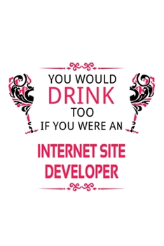 Paperback You Would Drink Too If You Were An Internet Site Developer: Best Internet Site Developer Notebook, Journal Gift, Diary, Doodle Gift or Notebook - 6 x Book