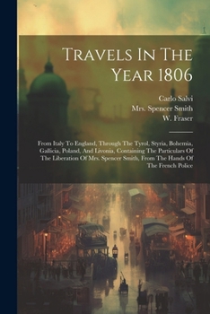 Paperback Travels In The Year 1806: From Italy To England, Through The Tyrol, Styria, Bohemia, Gallicia, Poland, And Livonia, Containing The Particulars O Book