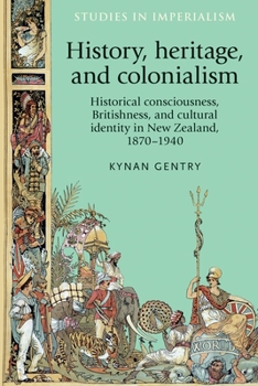 History, heritage, and colonialism: Historical consciousness, Britishness, and cultural identity in New Zealand, 1870-1940 - Book  of the Studies in Imperialism