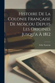 Paperback Histoire De La Colonie Française De Moscou Depuis Les Origines Jusqu'a À 1812 [French] Book