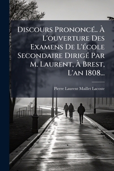 Paperback Discours Prononcé.. À L'ouverture Des Examens De L'école Secondaire Dirigé Par M. Laurent, À Brest, L'an 1808... [French] Book