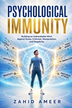 Psychological Immunity: Building an Unbreakable Mind Against Stress, Criticism, Manipulation, and Negativity