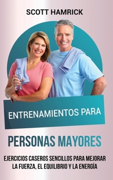 Hardcover Entrenamientos para personas mayores: Ejercicios caseros sencillos para mejorar la fuerza, el equilibrio y la energía [Spanish] Book