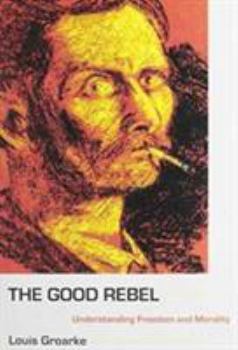 Hardcover The Good Rebel: Understanding Freedom and Morality Book